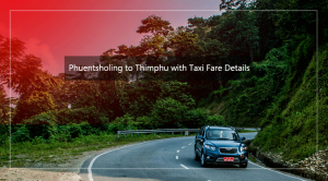 Road trip from Phuentsholing to Thimphu with taxi fare details